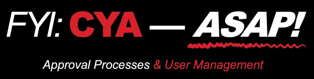 FYI: CYA — ASAP
Approval Processes & User Management
